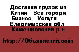 Доставка грузов из Китая - Все города Бизнес » Услуги   . Владимирская обл.,Камешковский р-н